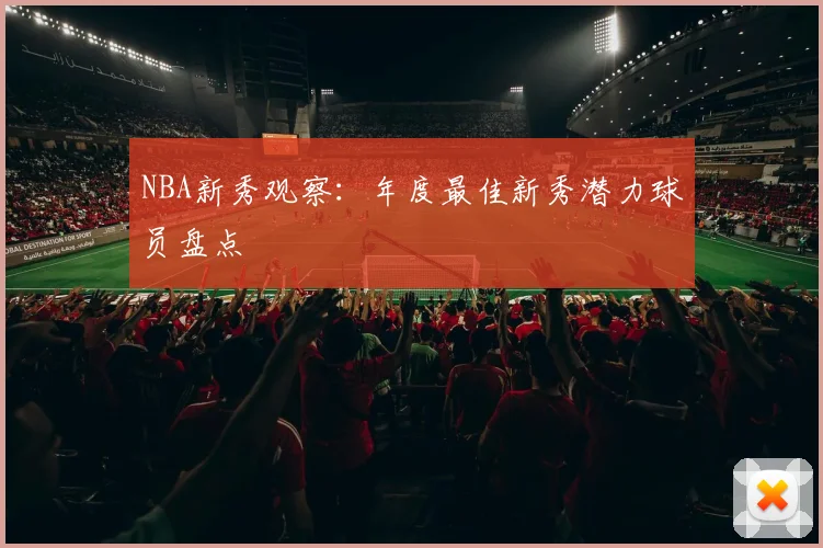 NBA新秀观察：年度最佳新秀潜力球员盘点