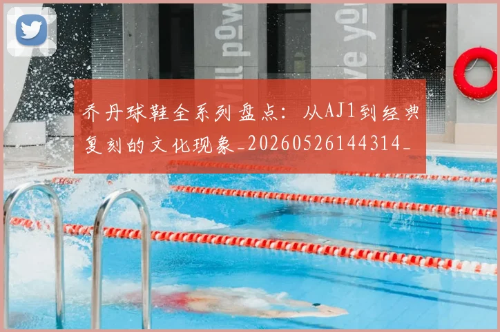 乔丹球鞋全系列盘点：从AJ1到经典复刻的文化现象_20260526144314_20260703210324_20260716192256