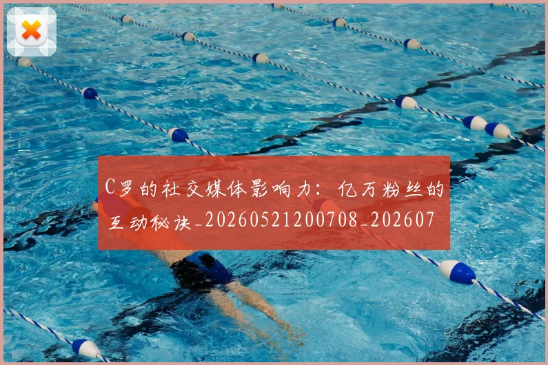 C罗的社交媒体影响力：亿万粉丝的互动秘诀_20260521200708_20260712052407