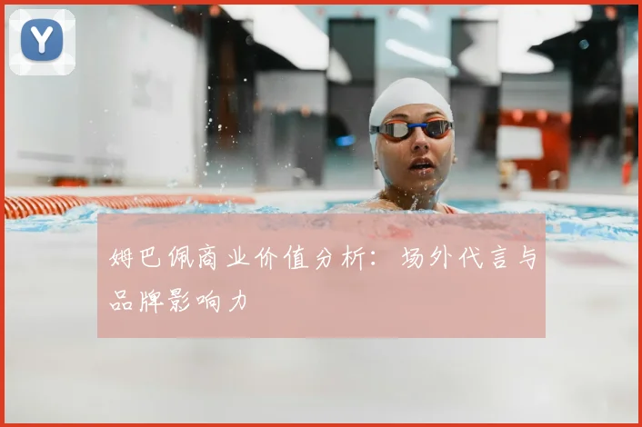 姆巴佩商业价值分析：场外代言与品牌影响力