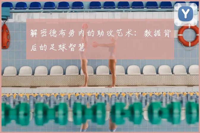 解密德布劳内的助攻艺术：数据背后的足球智慧