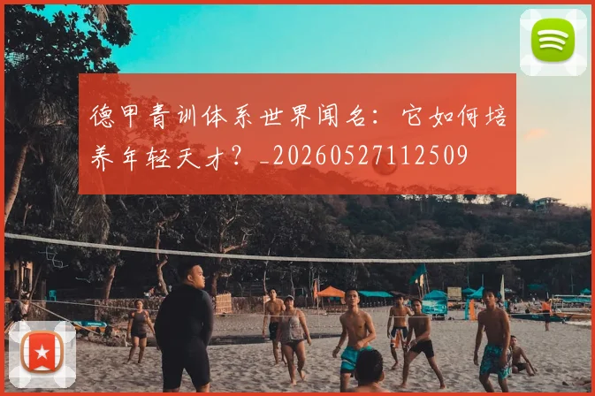 德甲青训体系世界闻名:它如何培养年轻天才?_20260527112509