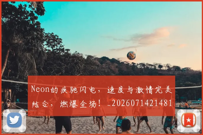 Neon的疾驰闪电，速度与激情完美结合，燃爆全场！_20260714214814