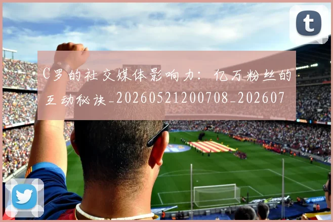 C罗的社交媒体影响力:亿万粉丝的互动秘诀_20260521200708_20260712052407