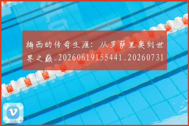 梅西的传奇生涯：从罗萨里奥到世界之巅_20260619155441_20260731181938