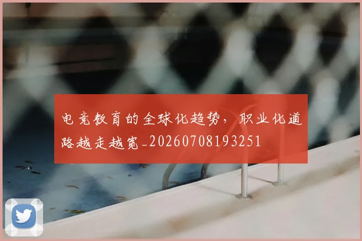 电竞教育的全球化趋势，职业化道路越走越宽_20260708193251