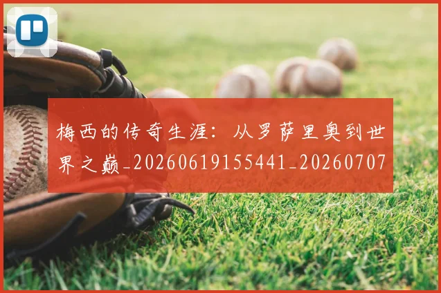 梅西的传奇生涯:从罗萨里奥到世界之巅_20260619155441_20260707144920