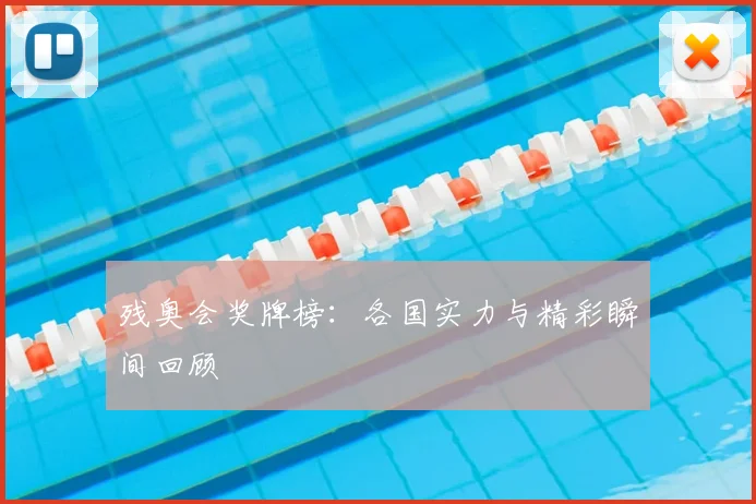残奥会奖牌榜：各国实力与精彩瞬间回顾