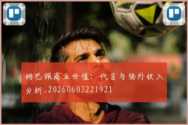 姆巴佩商业价值：代言与场外收入分析_20260603221921