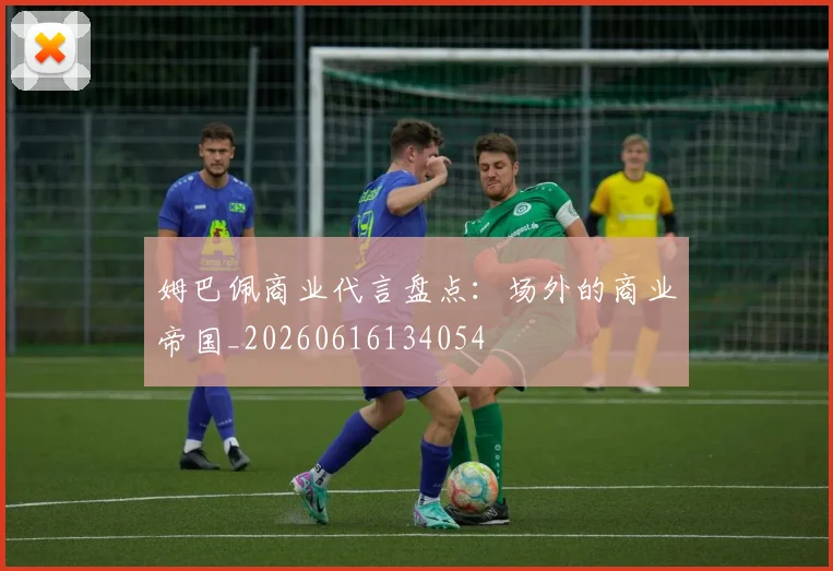 姆巴佩商业代言盘点：场外的商业帝国_20260616134054