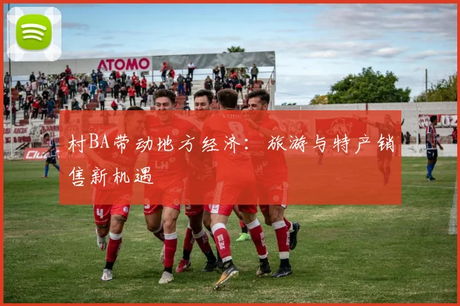 村BA带动地方经济：旅游与特产销售新机遇