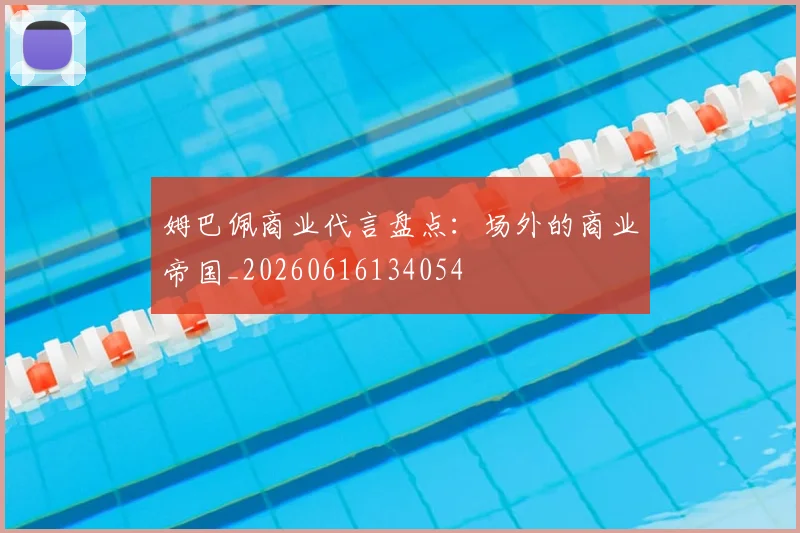 姆巴佩商业代言盘点:场外的商业帝国_20260616134054