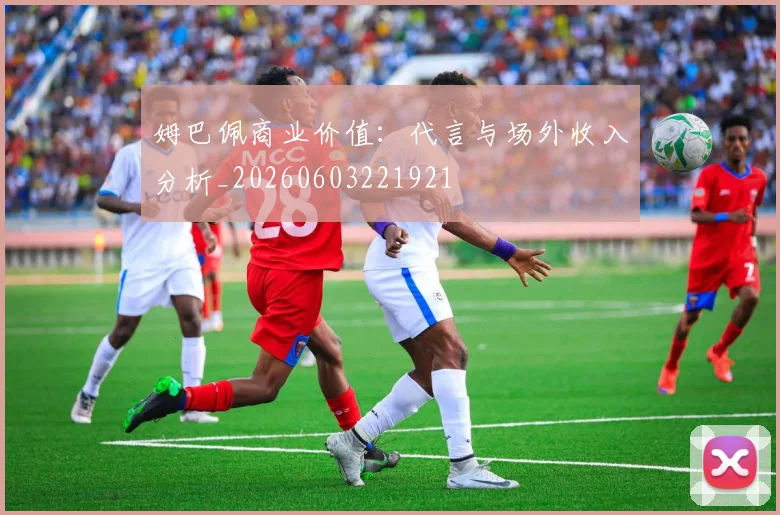 姆巴佩商业价值：代言与场外收入分析_20260603221921