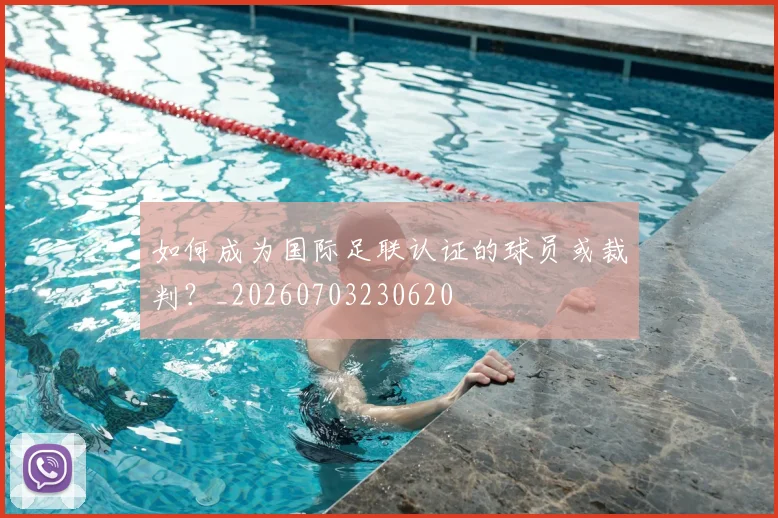 如何成为国际足联认证的球员或裁判？_20260703230620