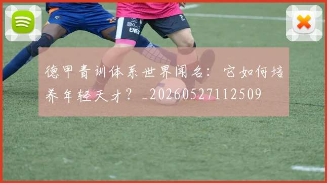 德甲青训体系世界闻名：它如何培养年轻天才？_20260527112509