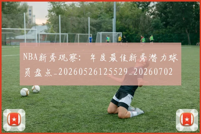 NBA新秀观察：年度最佳新秀潜力球员盘点_20260526125529_20260702170615