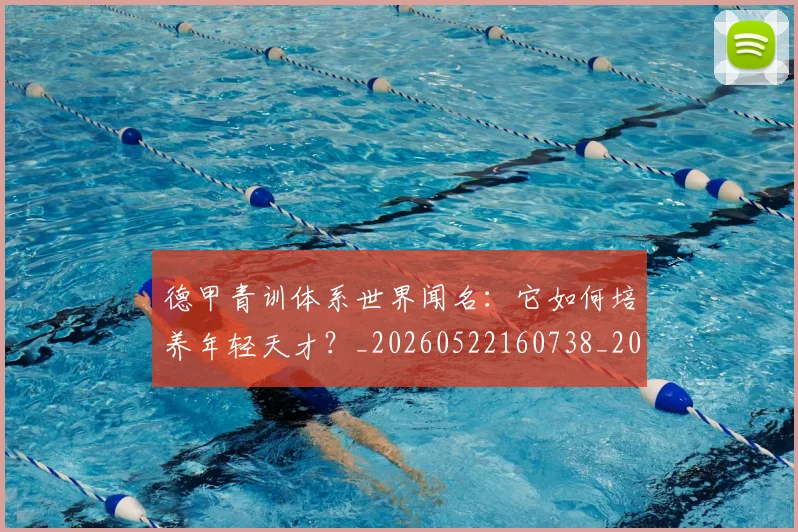 德甲青训体系世界闻名:它如何培养年轻天才?_20260522160738_20260722163011