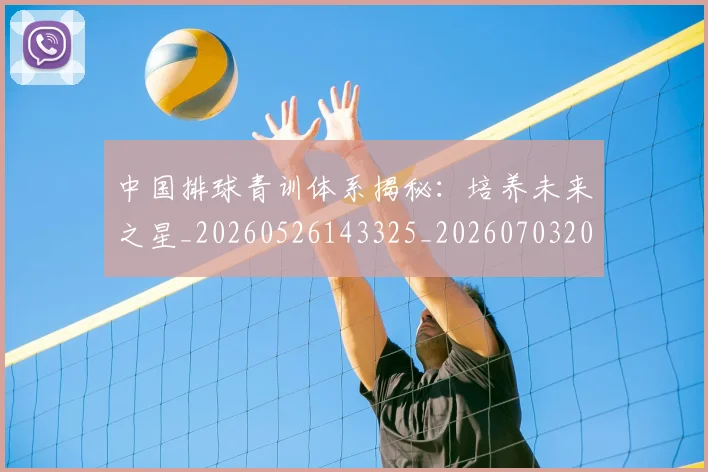 中国排球青训体系揭秘:培养未来之星_20260526143325_20260703202951