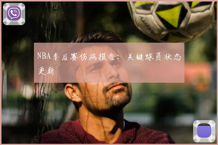 NBA季后赛伤病报告:关键球员状态更新