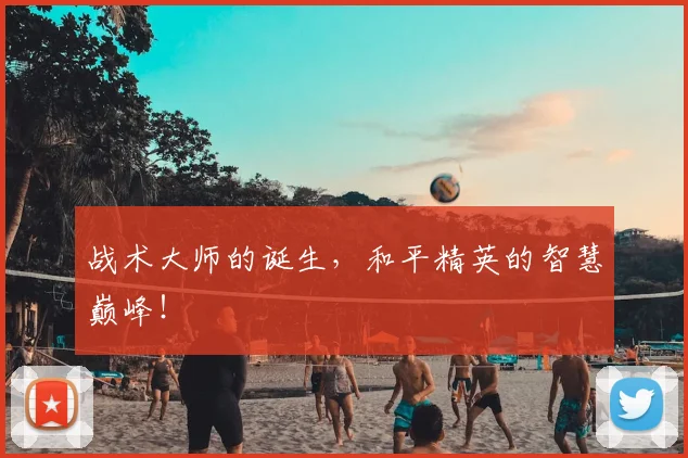 战术大师的诞生,和平精英的智慧巅峰!