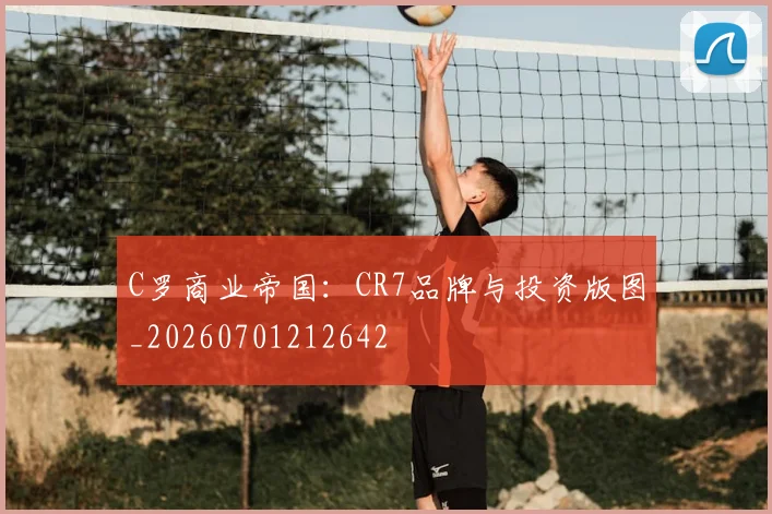C罗商业帝国：CR7品牌与投资版图_20260701212642