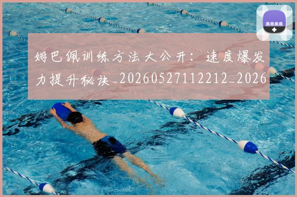 姆巴佩训练方法大公开：速度爆发力提升秘诀_20260527112212_20260703232148