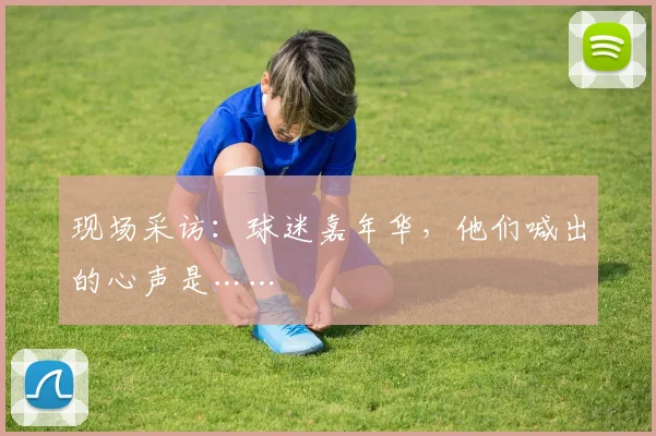 现场采访：球迷嘉年华，他们喊出的心声是……