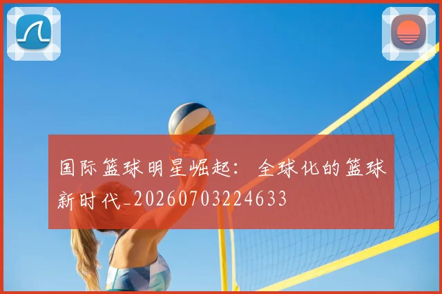 国际篮球明星崛起：全球化的篮球新时代_20260703224633