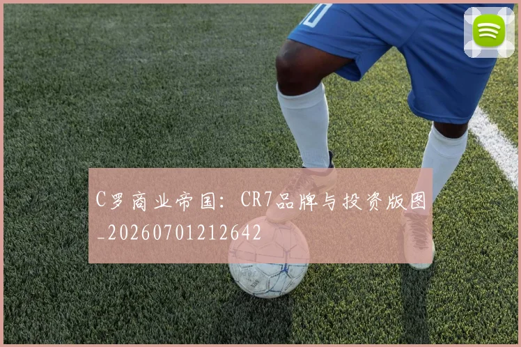 C罗商业帝国：CR7品牌与投资版图_20260701212642