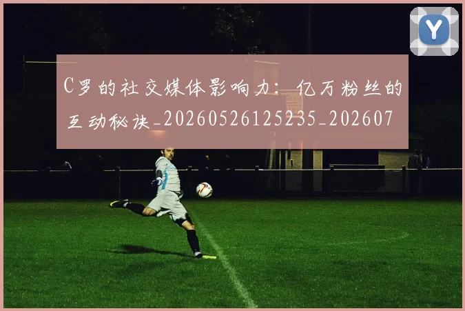 C罗的社交媒体影响力:亿万粉丝的互动秘诀_20260526125235_20260701213625