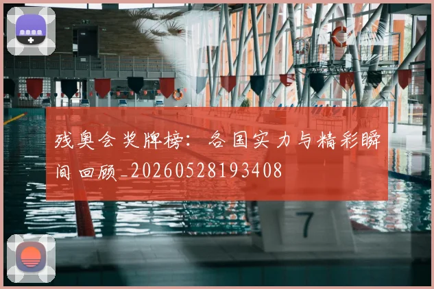 残奥会奖牌榜:各国实力与精彩瞬间回顾_20260528193408