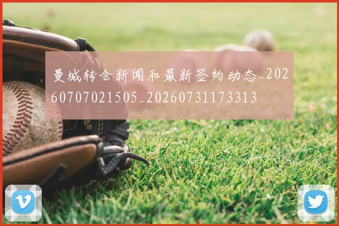 曼城转会新闻和最新签约动态_20260707021505_20260731173313